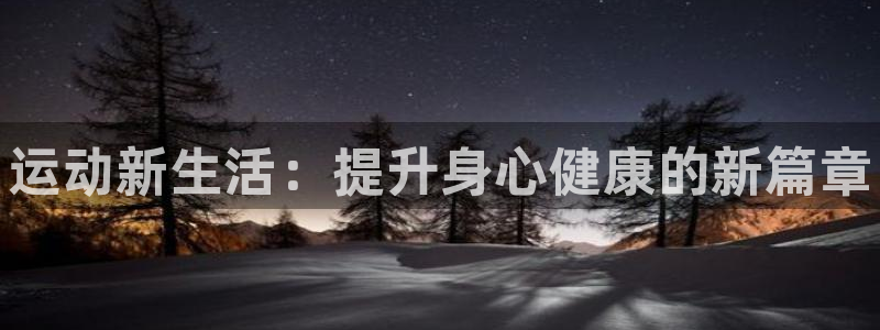 3377体育官方正版app官网：运动新生活：提升身心健康的新