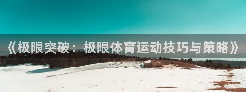 3377体育官网下载平台注册要钱吗安全吗：《极限突破：极限体