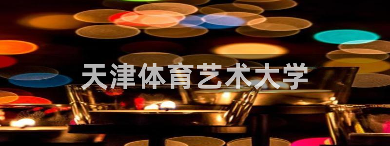 3377体育官方正版app开户：天津体育艺术大学