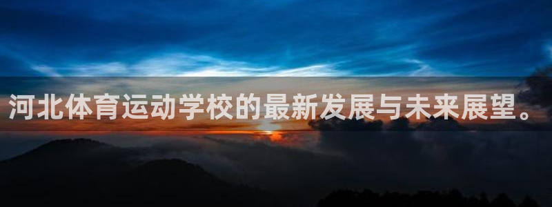 3377体育官方正版app娱乐网站：河北体育运动学校的最新发