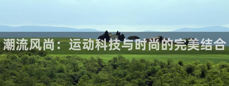 3377体育官网下载：潮流风尚：运动科技与时尚的完美结合