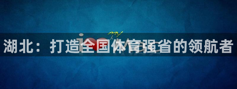 3377体育官网下载平台注册要钱吗：湖北：打造全国体育强省的