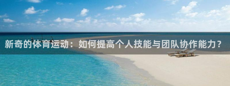3377体育黑款吗：新奇的体育运动：如何提高个人技能与团队协
