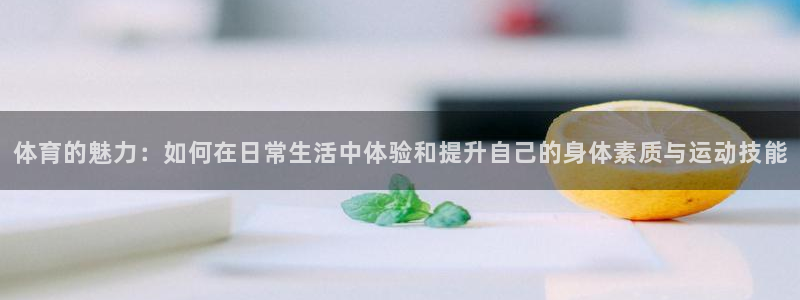  3377体育黑款吗：体育的魅力：如何在日常生活中体验和提升自