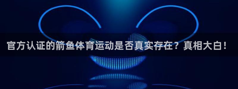 3377体育在线官网：官方认证的箭鱼体育运动是否真实存在？真