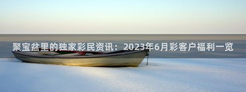 足球直播黑白直播：聚宝盆里的独家彩民资讯：2023年6月彩客户福利一览