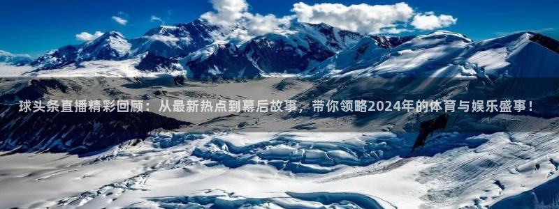 黑白体育直播篮球：球头条直播精彩回顾：从最新热点到幕后故事，带你领略2024年的体育与娱乐盛事！