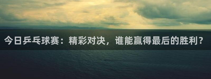 黑白体育在线观看：今日乒乓球赛：精彩对决，谁能赢得最后的胜利？