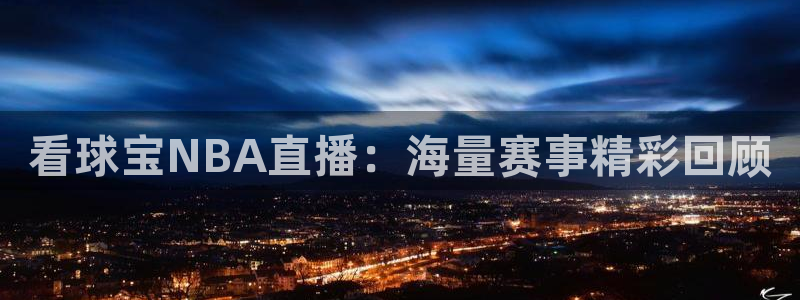 黑白直播nba在线直播：看球宝NBA直播：海量赛事精彩回顾