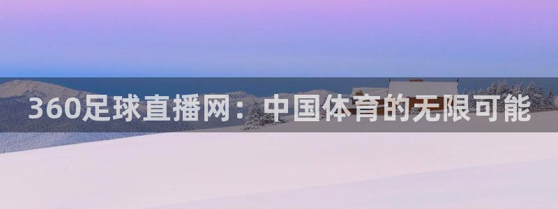 黑白直播体育官网：360足球直播网：中国体育的无限可能